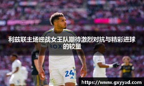 利兹联主场迎战女王队期待激烈对抗与精彩进球的较量