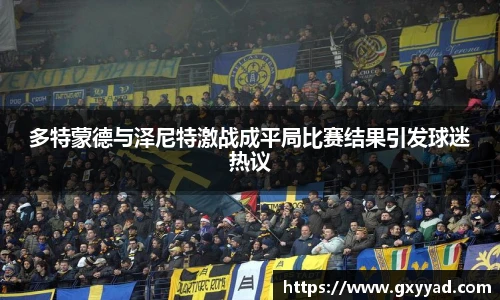 多特蒙德与泽尼特激战成平局比赛结果引发球迷热议