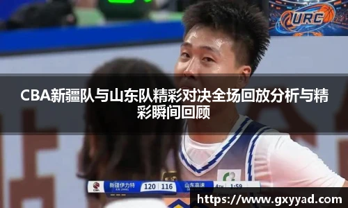 CBA新疆队与山东队精彩对决全场回放分析与精彩瞬间回顾