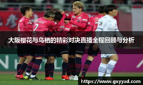 大阪樱花与鸟栖的精彩对决直播全程回顾与分析