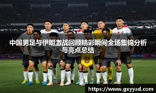中国男足与伊朗激战回顾精彩瞬间全场集锦分析与亮点总结
