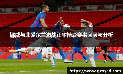 挪威与北爱尔兰激战正酣精彩赛事回顾与分析