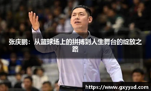 张庆鹏：从篮球场上的拼搏到人生舞台的绽放之路