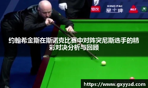 约翰希金斯在斯诺克比赛中对阵突尼斯选手的精彩对决分析与回顾