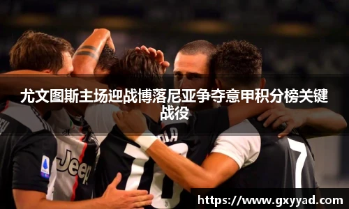 尤文图斯主场迎战博落尼亚争夺意甲积分榜关键战役